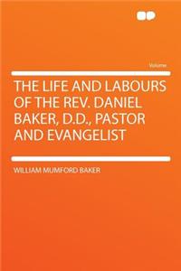 The Life and Labours of the Rev. Daniel Baker, D.D., Pastor and Evangelist