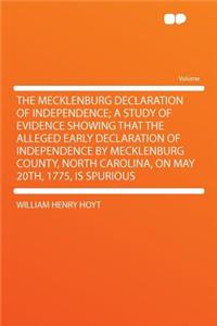 The Mecklenburg Declaration of Independence; A Study of Evidence Showing That the Alleged Early Declaration of Independence by Mecklenburg County, North Carolina, on May 20th, 1775, Is Spurious