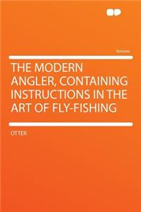 The Modern Angler, Containing Instructions in the Art of Fly-Fishing