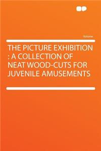 The Picture Exhibition: A Collection of Neat Wood-Cuts for Juvenile Amusements
