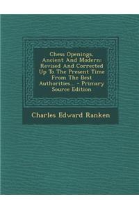 Chess Openings, Ancient and Modern: Revised and Corrected Up to the Present Time from the Best Authorities...