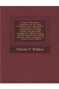 Freight Traffic Guide; A Compilation of the Rules, Regulations, Laws, and Practices, Which Govern Interstate Transportation of Freight, Express, and P