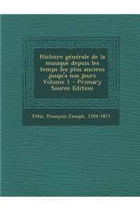 Histoire Generale de La Musique Depuis Les Temps Les Plus Anciens Jusqu'a Nos Jours Volume 1 - Primary Source Edition