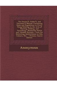 The Painter's, Gilder's, and Varnisher's Manual: Containing Rules and Regulations in Every Thing Relating to the Arts of Painting, Gilding, and Varnis