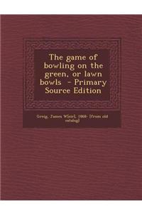 The Game of Bowling on the Green, or Lawn Bowls