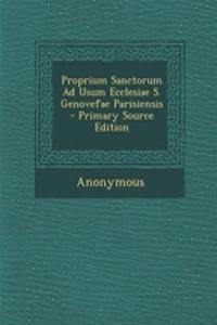 Proprium Sanctorum Ad Usum Ecclesiae S. Genovefae Parisiensis - Primary Source Edition