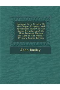 Naology: Or, a Treatise on the Origin, Progress, and Symbolical Import of the Sacred Structures of the Most Eminent Nations and