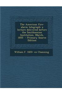 The American Fire-Alarm Telegraph: A Lecture Delivered Before the Smithsonian Institution, March, 1855 - Primary Source Edition