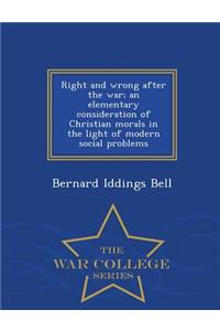 Right and Wrong After the War; An Elementary Consideration of Christian Morals in the Light of Modern Social Problems - War College Series