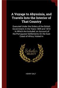 A Voyage to Abyssinia, and Travels Into the Interior of That Country: Executed Under the Orders of the British Government, In the Years 1809 and 1810: In Which Are Included, an Account of the Portuguese Settlements On 