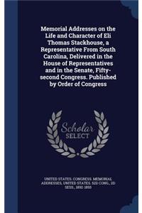 Memorial Addresses on the Life and Character of Eli Thomas Stackhouse, a Representative From South Carolina, Delivered in the House of Representatives and in the Senate, Fifty-second Congress. Published by Order of Congress