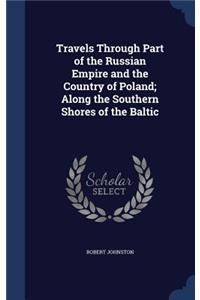 Travels Through Part of the Russian Empire and the Country of Poland; Along the Southern Shores of the Baltic