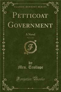 Petticoat Government, Vol. 1 of 3: A Novel (Classic Reprint)