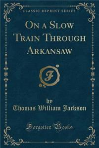 On a Slow Train Through Arkansaw (Classic Reprint)