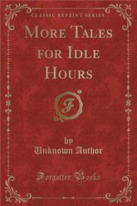 More Tales for Idle Hours (Classic Reprint)