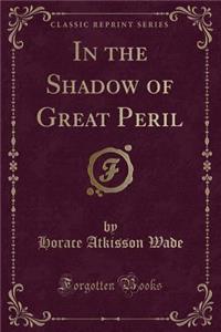 In the Shadow of Great Peril (Classic Reprint)