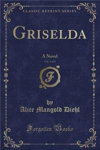 Griselda, Vol. 1 of 3: A Novel (Classic Reprint)