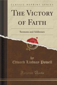 The Victory of Faith: Sermons and Addresses (Classic Reprint): Sermons and Addresses (Classic Reprint)