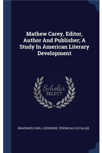 Mathew Carey, Editor, Author And Publisher; A Study In American Literary Development