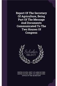 Report of the Secretary of Agriculture, Being Part of the Message and Documents Communicated to the Two Houses of Congress