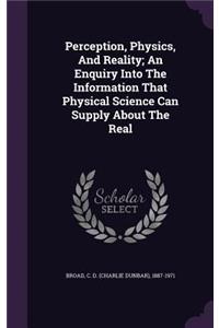 Perception, Physics, And Reality; An Enquiry Into The Information That Physical Science Can Supply About The Real