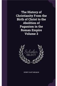 The History of Christianity From the Birth of Christ to the Abolition of Paganism in the Roman Empire Volume 3
