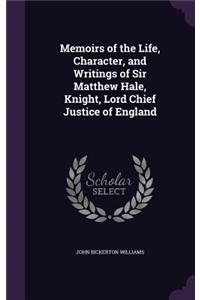 Memoirs of the Life, Character, and Writings of Sir Matthew Hale, Knight, Lord Chief Justice of England