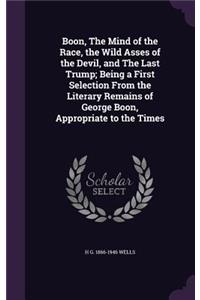 Boon, The Mind of the Race, the Wild Asses of the Devil, and The Last Trump; Being a First Selection From the Literary Remains of George Boon, Appropriate to the Times