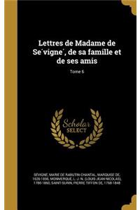 Lettres de Madame de Se Vigne, de Sa Famille Et de Ses Amis; Tome 6