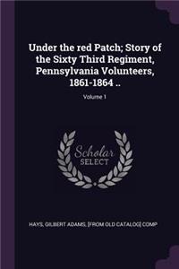 Under the red Patch; Story of the Sixty Third Regiment, Pennsylvania Volunteers, 1861-1864 ..; Volume 1