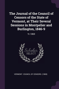 Journal of the Council of Censors of the State of Vermont, at Their Several Sessions in Montpelier and Burlington, 1846-9: Yr.1869