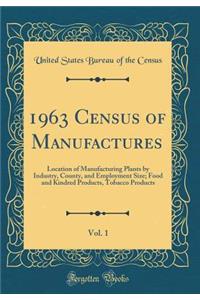 1963 Census of Manufactures, Vol. 1: Location of Manufacturing Plants by Industry, County, and Employment Size; Food and Kindred Products, Tobacco Products (Classic Reprint)