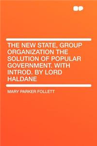 The New State, Group Organization the Solution of Popular Government. with Introd. by Lord Haldane