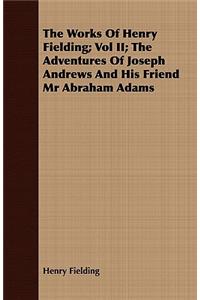 Works of Henry Fielding; Vol II; The Adventures of Joseph Andrews and His Friend MR Abraham Adams