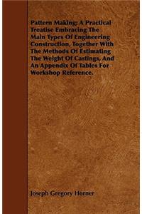 Pattern Making; A Practical Treatise Embracing the Main Types of Engineering Construction, Together with the Methods of Estimating the Weight of Castings, and an Appendix of Tables for Workshop Reference.