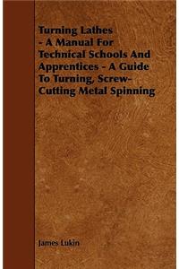 Turning Lathes - A Manual For Technical Schools And Apprentices - A Guide To Turning, Screw-Cutting Metal Spinning