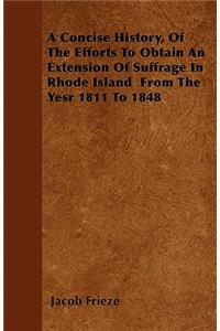 A Concise History, Of The Efforts To Obtain An Extension Of Suffrage In Rhode Island From The Yesr 1811 To 1848