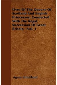 Lives Of The Queens Of Scotland And English Princesses, Connected With The Regal Succession Of Great Britain - Vol. 1