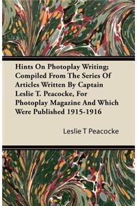 Hints on Photoplay Writing; Compiled from the Series of Articles Written by Captain Leslie T. Peacocke, for Photoplay Magazine and Which Were Publishe