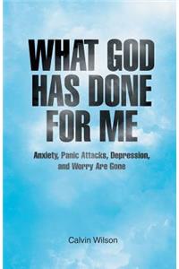 What God Has Done for Me: Anxiety, Panic Attacks, Depression, and Worry Are Gone