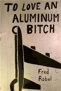 To Love An Aluminum Bitch