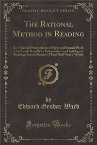 The Rational Method in Reading: An Original Presentation of Sight and Sound Work That Leads Rapidly to Independent and Intelligent Reading; Second Reader (Third Half-Year's Work) (Classic Reprint)