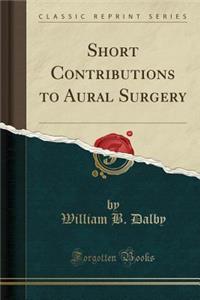 Short Contributions to Aural Surgery (Classic Reprint)