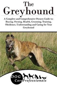 The Greyhound: A Complete and Comprehensive Owners Guide To: Buying, Owning, Health, Grooming, Training, Obedience, Understanding and Caring for Your Greyhound