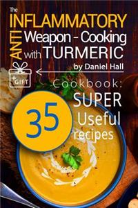 The Anti-Inflammatory Weapon - Cooking with Turmeric.: Cookbook: 35 Super Useful Recipes.