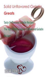 Solid Unflavored Gelatin Greats: Tasty Unflavored Gelatin Recipes, the Top 184 Marvellous Unflavored Gelatin Recipes