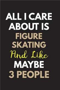 All I care about is Figure skating Notebook / Journal 6x9 Ruled Lined 120 Pages