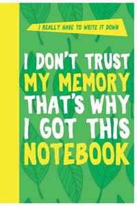 I Don't Trust My Memory That's Why I Got This Notebook