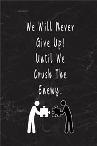 We Will Never Give Up! Until We Crush The Enemy.