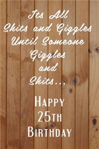 Its All Shits and Giggles and Until Someone Giggles and Shits Happy 25th Birthday